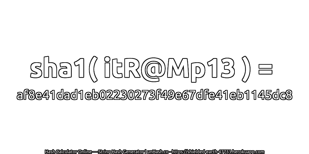 sha1( itR@Mp13 ) = af8e41dad1eb02230273f49e67dfe41eb1145dc8 | unHash.co
