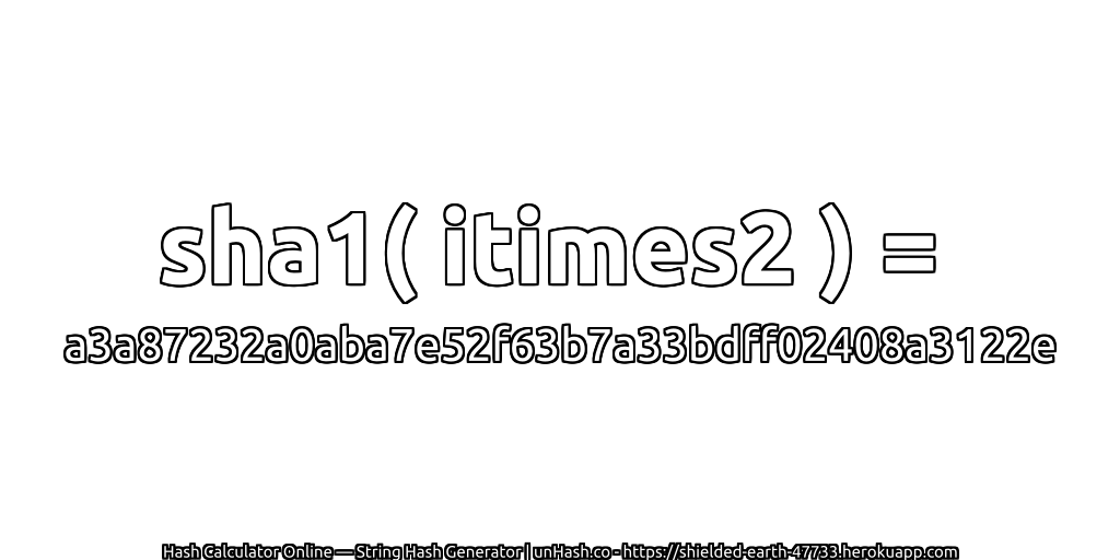 sha1( itimes2 ) = a3a87232a0aba7e52f63b7a33bdff02408a3122e | unHash.co