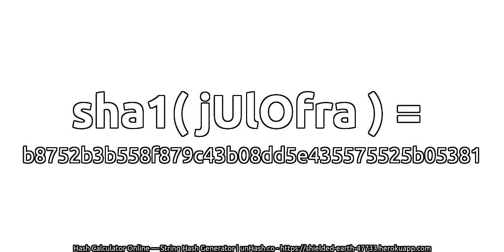 sha1( jUlOfra ) = b8752b3b558f879c43b08dd5e435575525b05381 | unHash.co