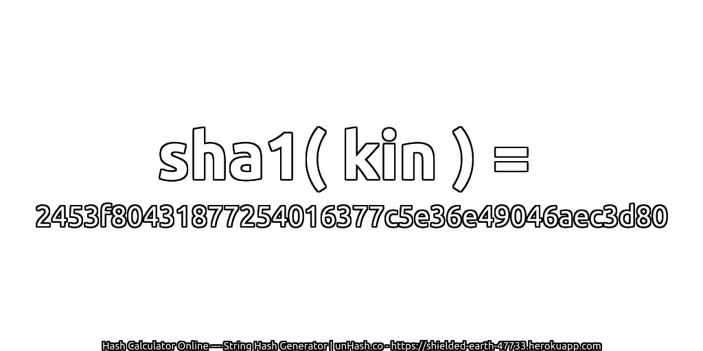 sha1( kin ) = 2453f80431877254016377c5e36e49046aec3d80 | unHash.co