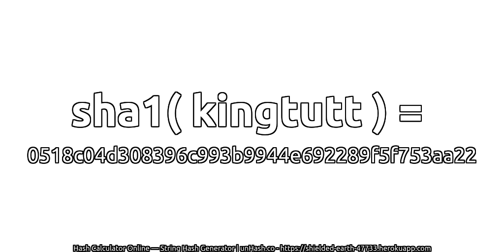 sha1( kingtutt ) = 0518c04d308396c993b9944e692289f5f753aa22 | unHash.co