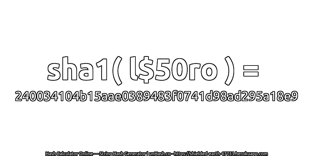 sha1( l$50ro ) = 240034104b15aae0389483f0741d98ad295a18e9 | unHash.co