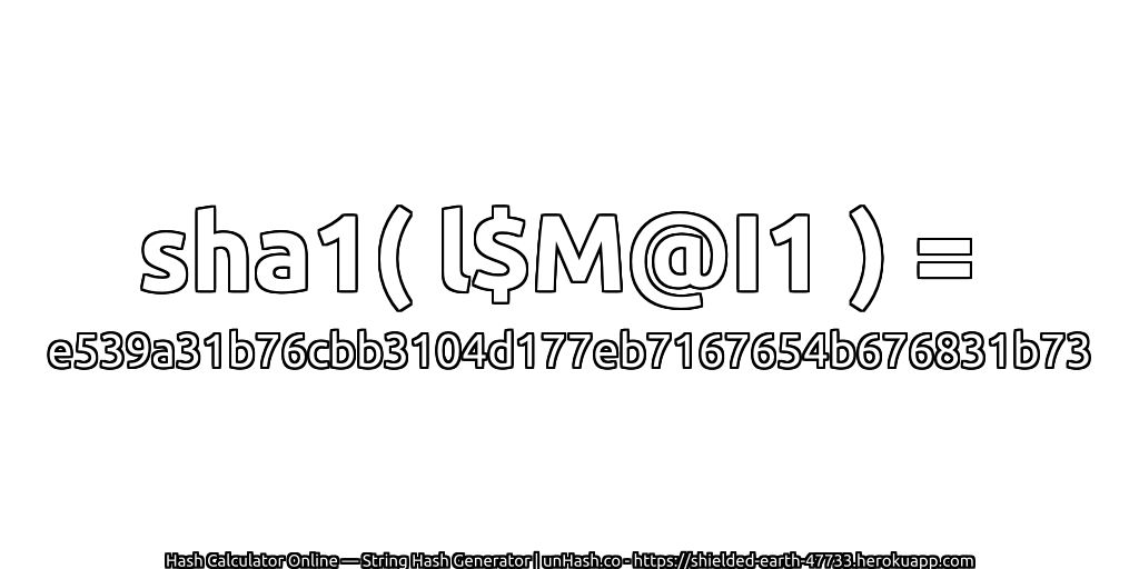 sha1( l$M@I1 ) = e539a31b76cbb3104d177eb7167654b676831b73 | unHash.co