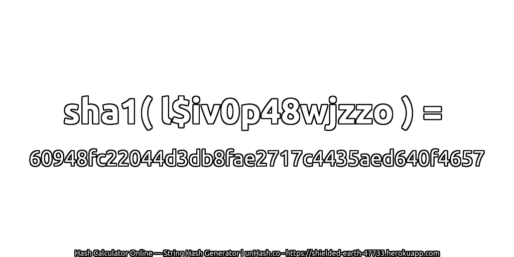 sha1( l$iv0p48wjzzo ) = 60948fc22044d3db8fae2717c4435aed640f4657 | unHash.co