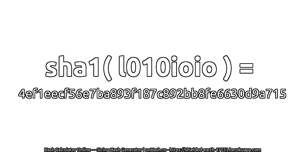 sha1( l010ioio ) = 4ef1eecf56e7ba893f187c892bb8fe6630d9a715 | unHash.co