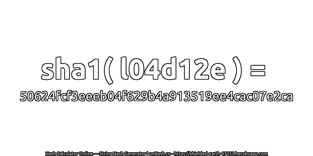 sha1( l04d12e ) = 50624fcf3eeeb04f629b4a913519ee4cac07e2ca | unHash.co