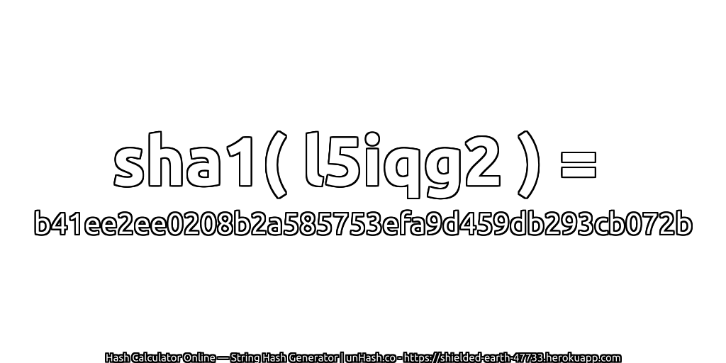 sha1( l5iqg2 ) = b41ee2ee0208b2a585753efa9d459db293cb072b | unHash.co