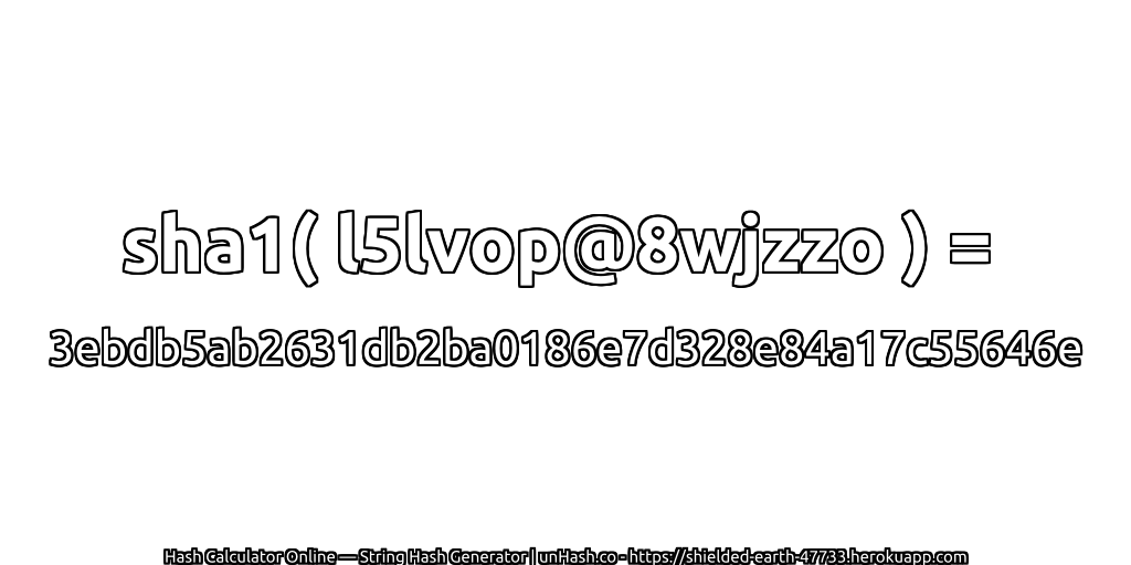 sha1( l5lvop@8wjzzo ) = 3ebdb5ab2631db2ba0186e7d328e84a17c55646e | unHash.co