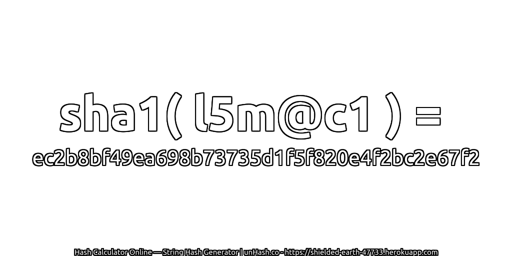 sha1( l5m@c1 ) = ec2b8bf49ea698b73735d1f5f820e4f2bc2e67f2 | unHash.co