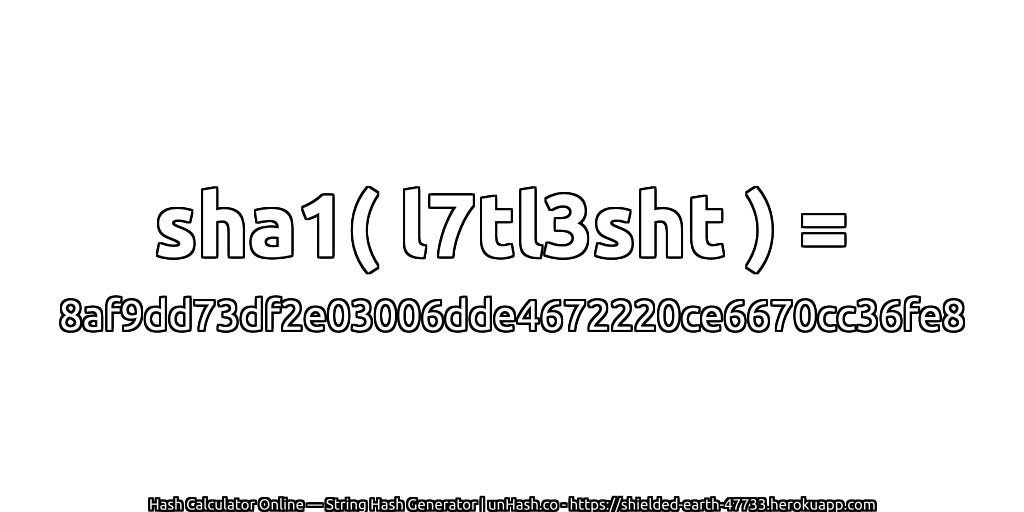 sha1( l7tl3sht ) = 8af9dd73df2e03006dde4672220ce6670cc36fe8 | unHash.co