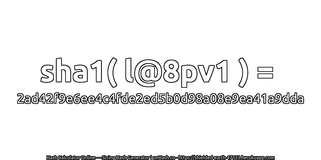 sha1( l@8pv1 ) = 2ad42f9e6ee4c4fde2ed5b0d98a08e9ea41a9dda | unHash.co