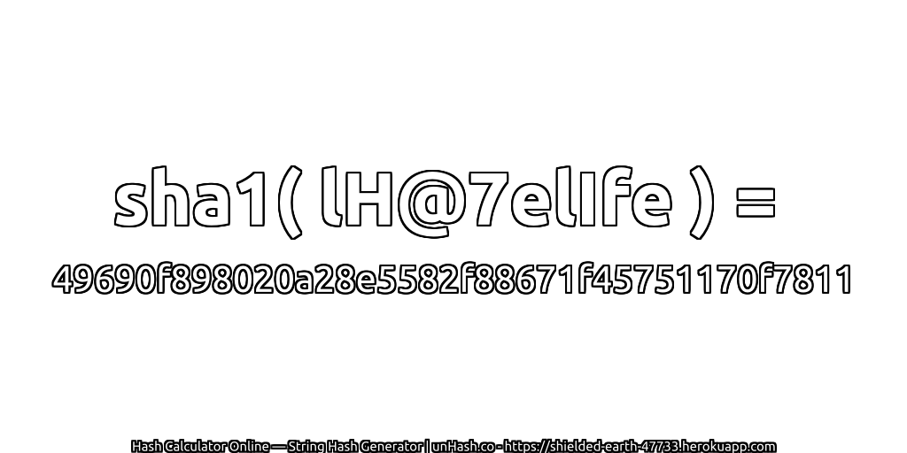 sha1( lH@7elIfe ) = 49690f898020a28e5582f88671f45751170f7811 | unHash.co