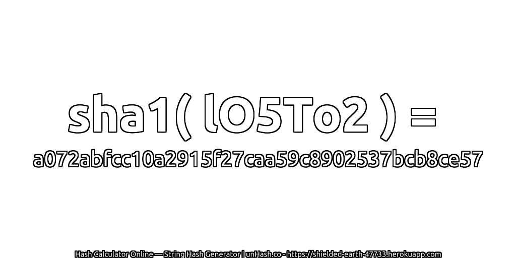 sha1( lO5To2 ) = a072abfcc10a2915f27caa59c8902537bcb8ce57 | unHash.co