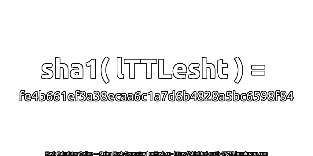 sha1( lTTLesht ) = fe4b661ef3a38ecaa6c1a7d6b4828a5bc6598f84 | unHash.co