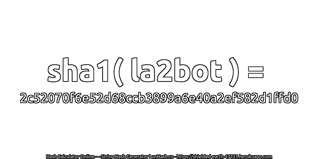 sha1( la2bot ) = 2c52070f6e52d68ccb3899a6e40a2ef582d1ffd0 | unHash.co