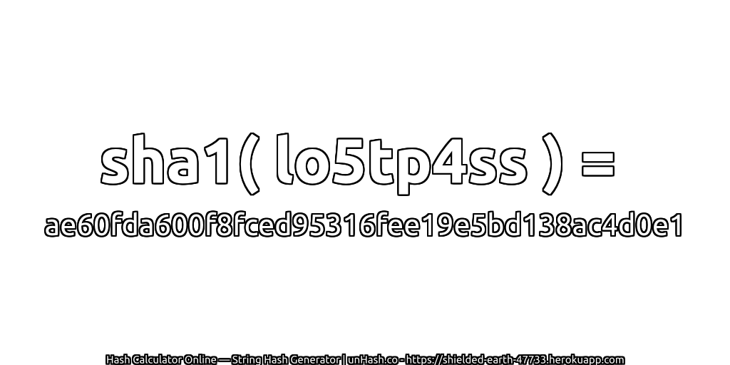 sha1( lo5tp4ss ) = ae60fda600f8fced95316fee19e5bd138ac4d0e1 | unHash.co