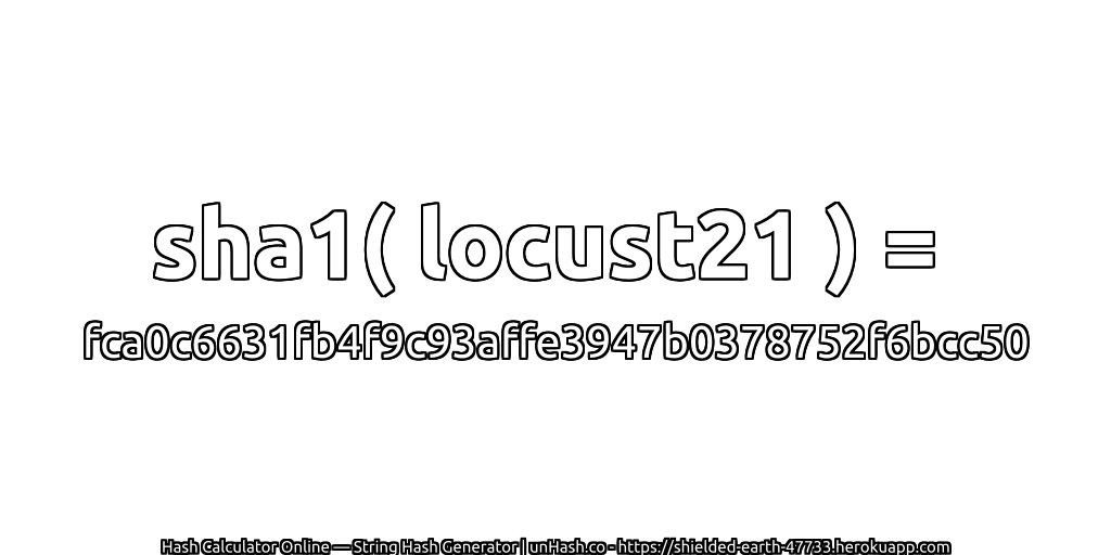 sha1( locust21 ) = fca0c6631fb4f9c93affe3947b0378752f6bcc50 | unHash.co