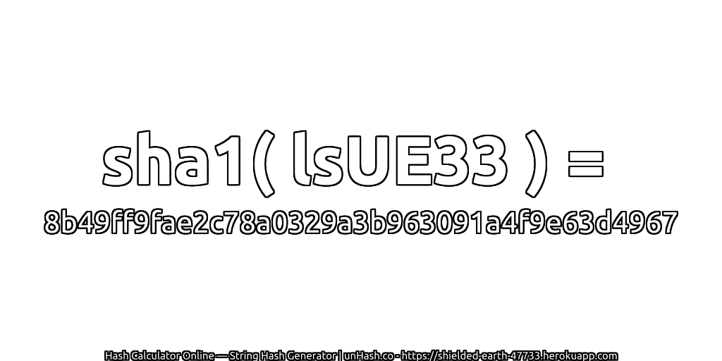 sha1( lsUE33 ) = 8b49ff9fae2c78a0329a3b963091a4f9e63d4967 | unHash.co
