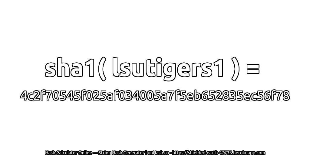sha1( lsutigers1 ) = 4c2f70545f025af034005a7f5eb652835ec56f78 | unHash.co
