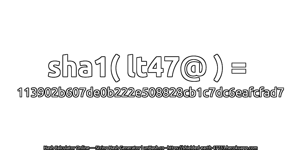 sha1( lt47@ ) = 113902b607de0b222e508828cb1c7dc6eafcfad7 | unHash.co