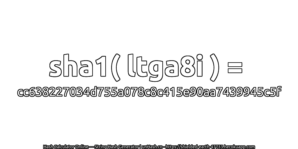 sha1( ltga8i ) = cc638227034d755a078c8c415e90aa7439945c5f | unHash.co
