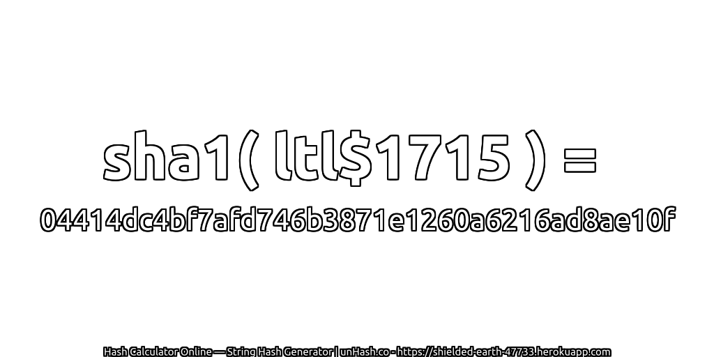sha1( ltl$1715 ) = 04414dc4bf7afd746b3871e1260a6216ad8ae10f | unHash.co