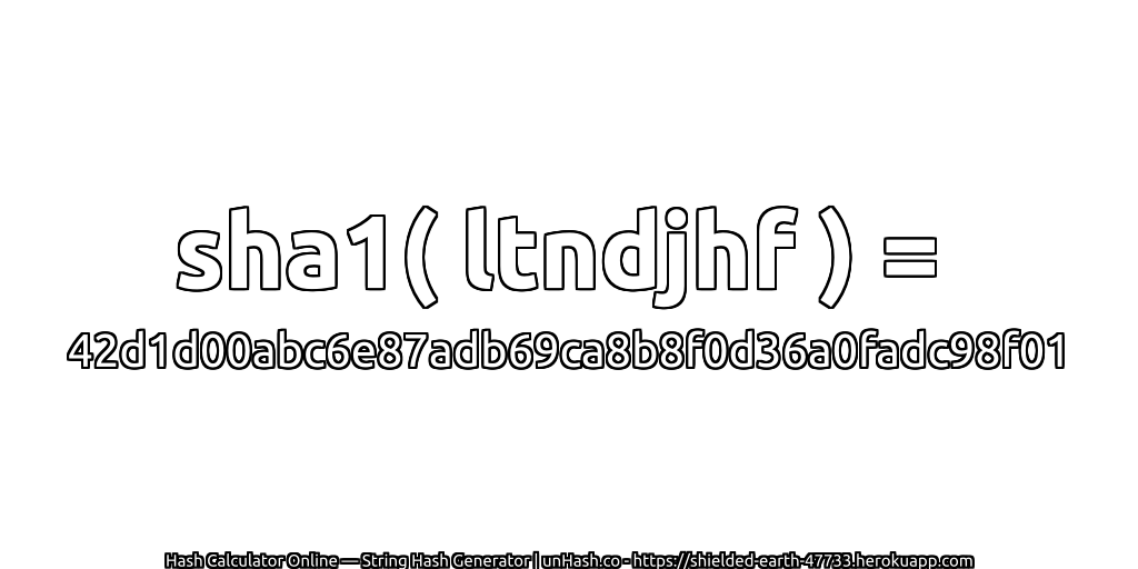sha1( ltndjhf ) = 42d1d00abc6e87adb69ca8b8f0d36a0fadc98f01 | unHash.co