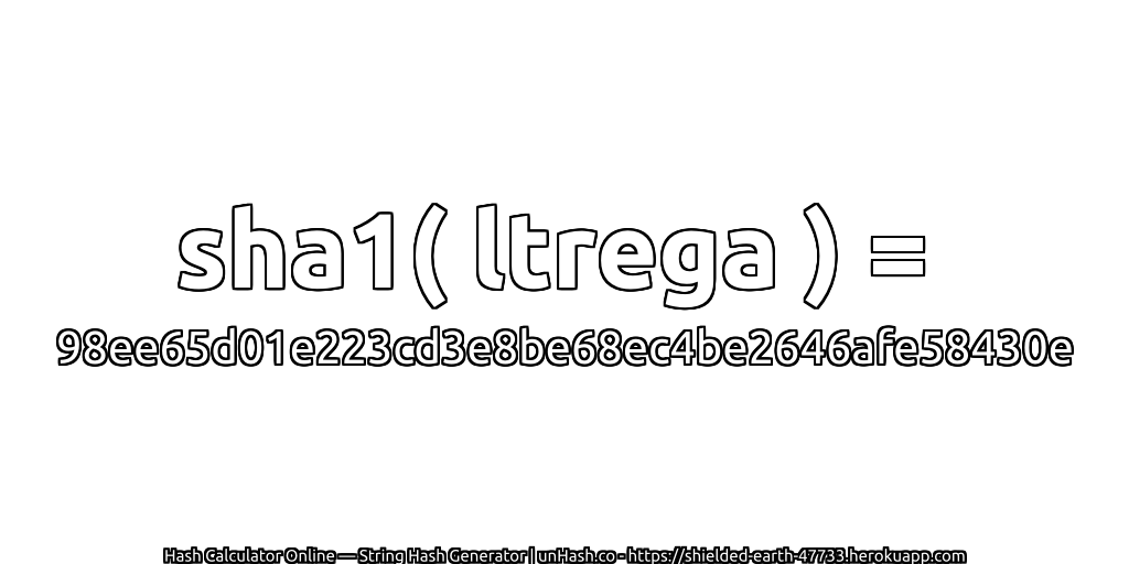 sha1( ltrega ) = 98ee65d01e223cd3e8be68ec4be2646afe58430e | unHash.co