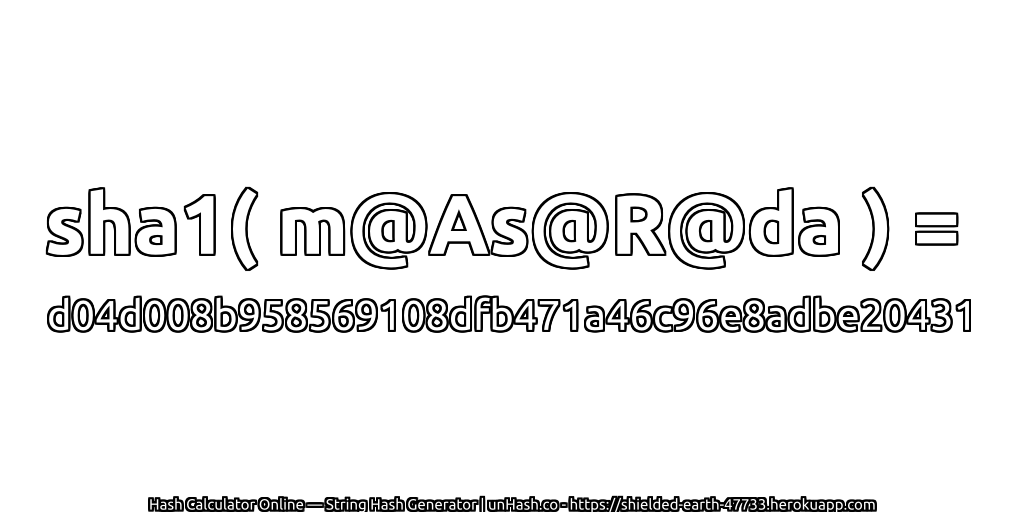 sha1( m@As@R@da ) = d04d008b958569108dfb471a46c96e8adbe20431 | unHash.co