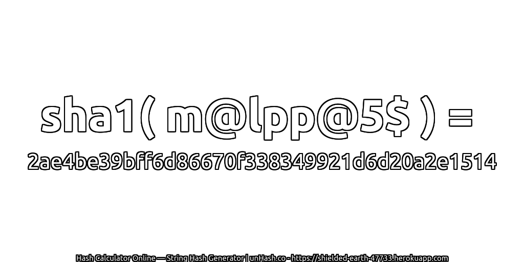 sha1( m@lpp@5$ ) = 2ae4be39bff6d86670f338349921d6d20a2e1514 | unHash.co