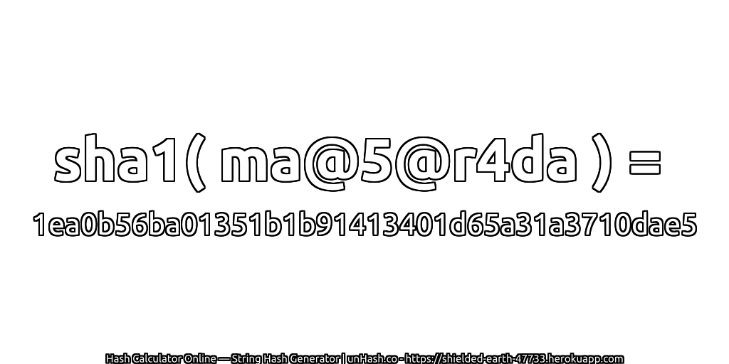 sha1( ma@5@r4da ) = 1ea0b56ba01351b1b91413401d65a31a3710dae5 | unHash.co