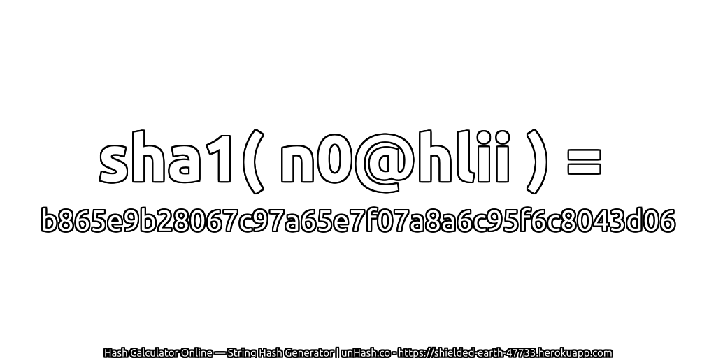 sha1( n0@hlii ) = b865e9b28067c97a65e7f07a8a6c95f6c8043d06 | unHash.co