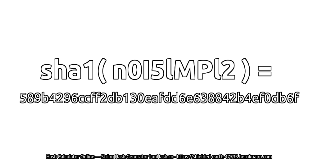 sha1( n0I5lMPl2 ) = 589b4296ccff2db130eafdd6e638842b4ef0db6f | unHash.co