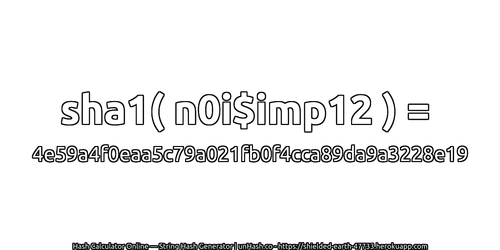 sha1( n0i$imp12 ) = 4e59a4f0eaa5c79a021fb0f4cca89da9a3228e19 | unHash.co