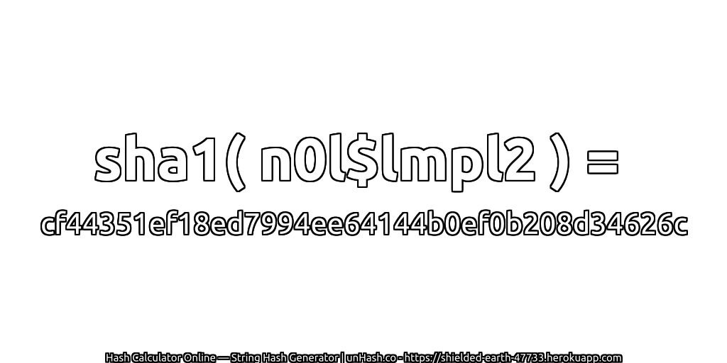 sha1( n0l$lmpl2 ) = cf44351ef18ed7994ee64144b0ef0b208d34626c | unHash.co