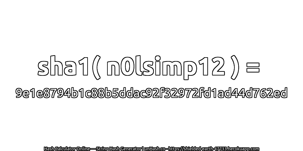 sha1( n0lsimp12 ) = 9e1e8794b1c88b5ddac92f32972fd1ad44d762ed | unHash.co