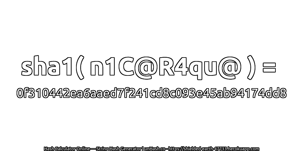 sha1( n1C@R4qu@ ) = 0f310442ea6aaed7f241cd8c093e45ab94174dd8 | unHash.co
