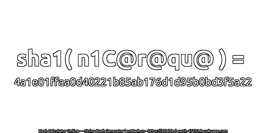 sha1( n1C@r@qu@ ) = 4a1e01ffaa0d40221b85ab176d1d95b0bd3f5a22 | unHash.co