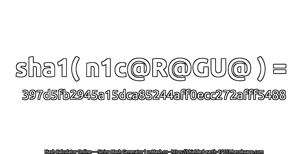 sha1( n1c@R@GU@ ) = 397d5fb2945a15dca85244aff0ecc272afff5488 | unHash.co