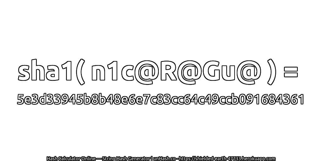 sha1( n1c@R@Gu@ ) = 5e3d33945b8b48e6e7c83cc64c49ccb091684361 | unHash.co