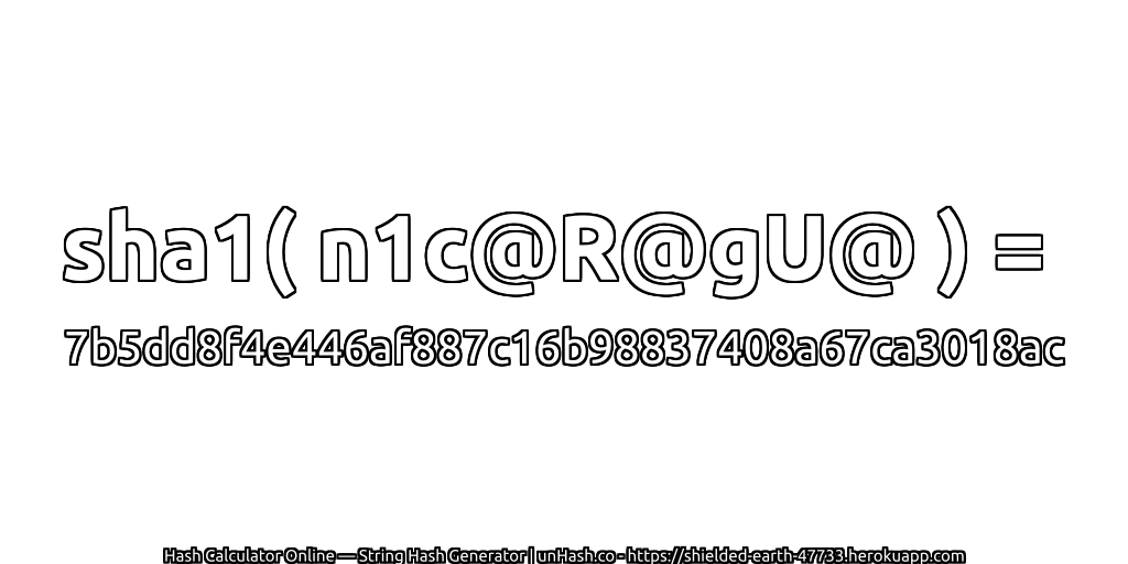 sha1( n1c@R@gU@ ) = 7b5dd8f4e446af887c16b98837408a67ca3018ac | unHash.co