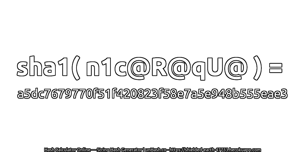 sha1( n1c@R@qU@ ) = a5dc7679770f51f420823f58e7a5e948b555eae3 | unHash.co