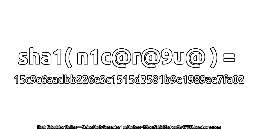 sha1( n1c@r@9u@ ) = 15c9c6aadbb226e3c1515d3581b9e1989ae7fa02 | unHash.co