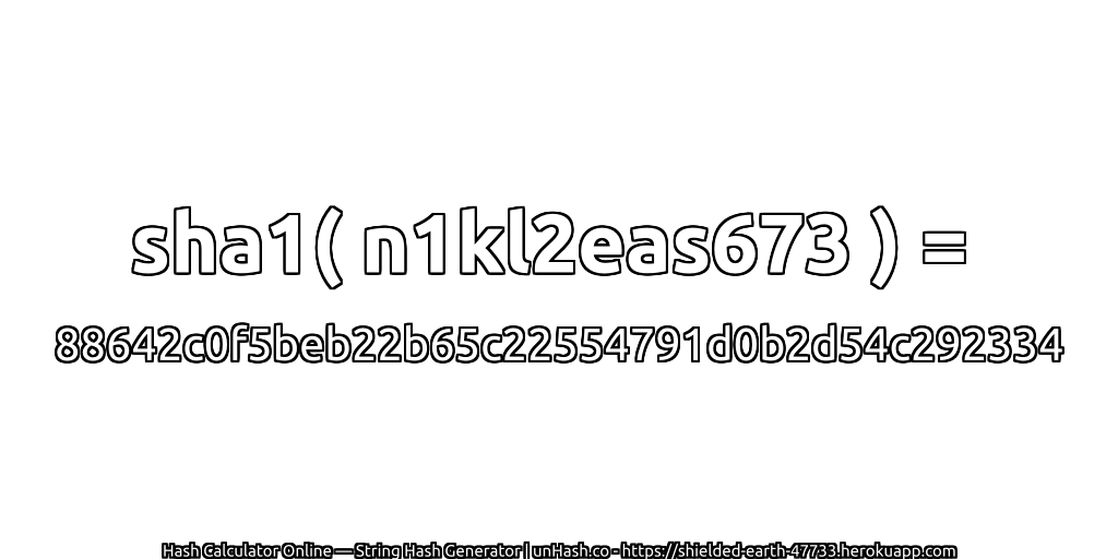 sha1( n1kl2eas673 ) = 88642c0f5beb22b65c22554791d0b2d54c292334 | unHash.co