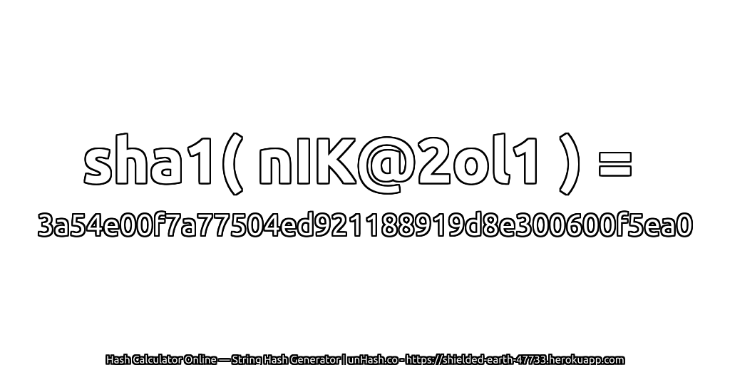 sha1( nIK@2ol1 ) = 3a54e00f7a77504ed921188919d8e300600f5ea0 | unHash.co
