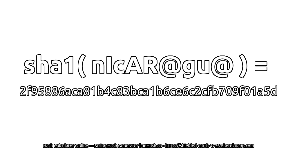 sha1( nIcAR@gu@ ) = 2f95886aca81b4c83bca1b6ce6c2cfb709f01a5d | unHash.co
