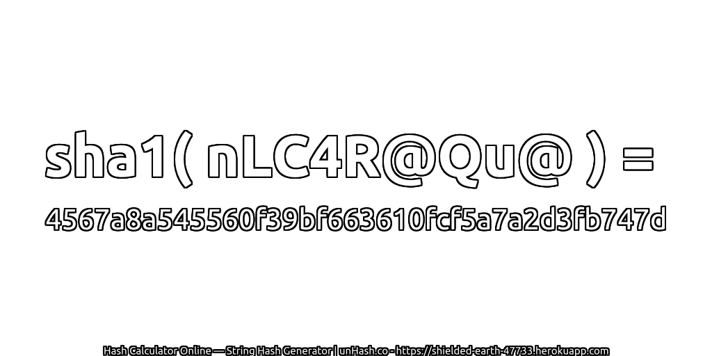 sha1( nLC4R@Qu@ ) = 4567a8a545560f39bf663610fcf5a7a2d3fb747d | unHash.co