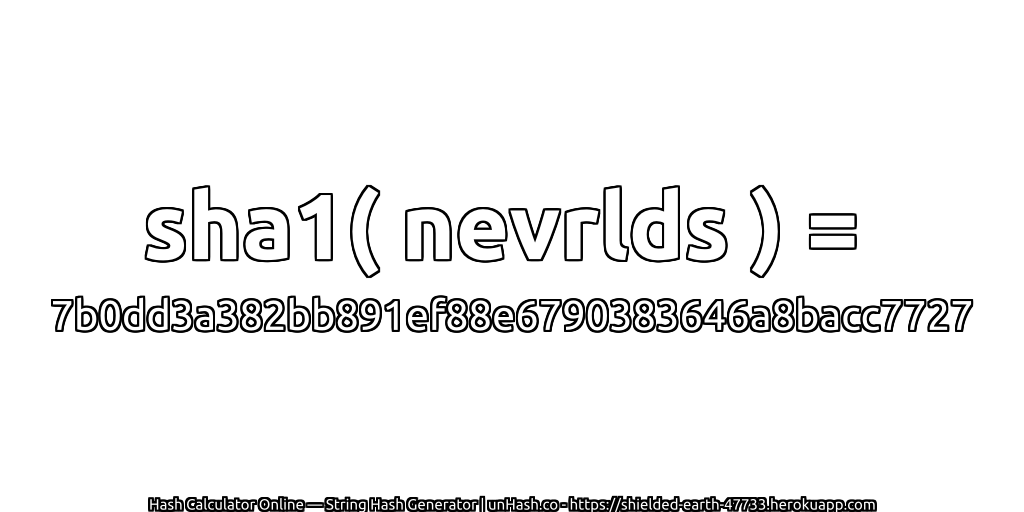 sha1( nevrlds ) = 7b0dd3a382bb891ef88e6790383646a8bacc7727 | unHash.co