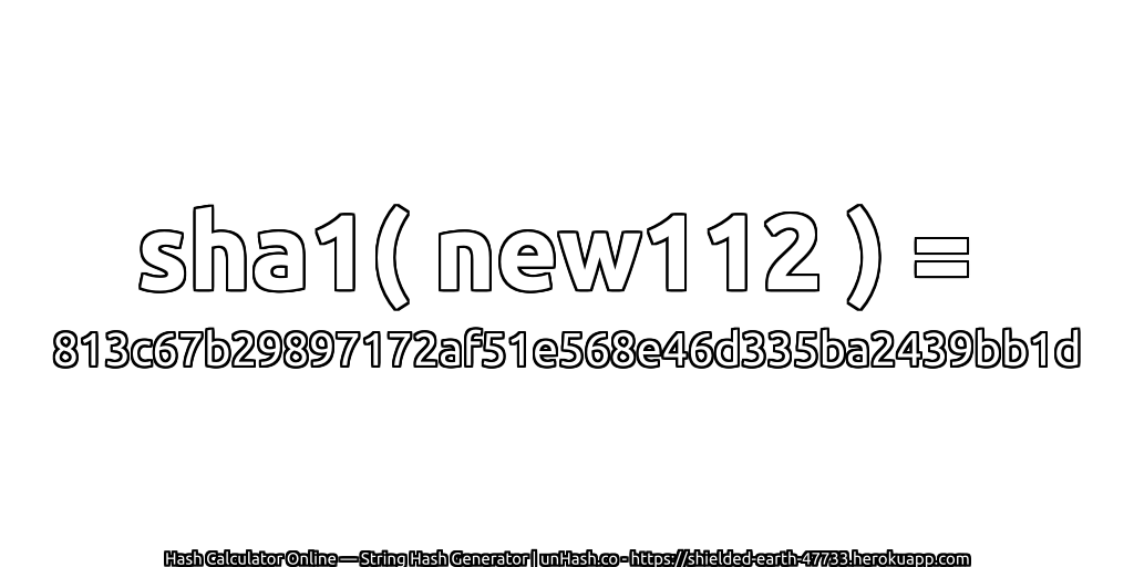 sha1( new112 ) = 813c67b29897172af51e568e46d335ba2439bb1d | unHash.co
