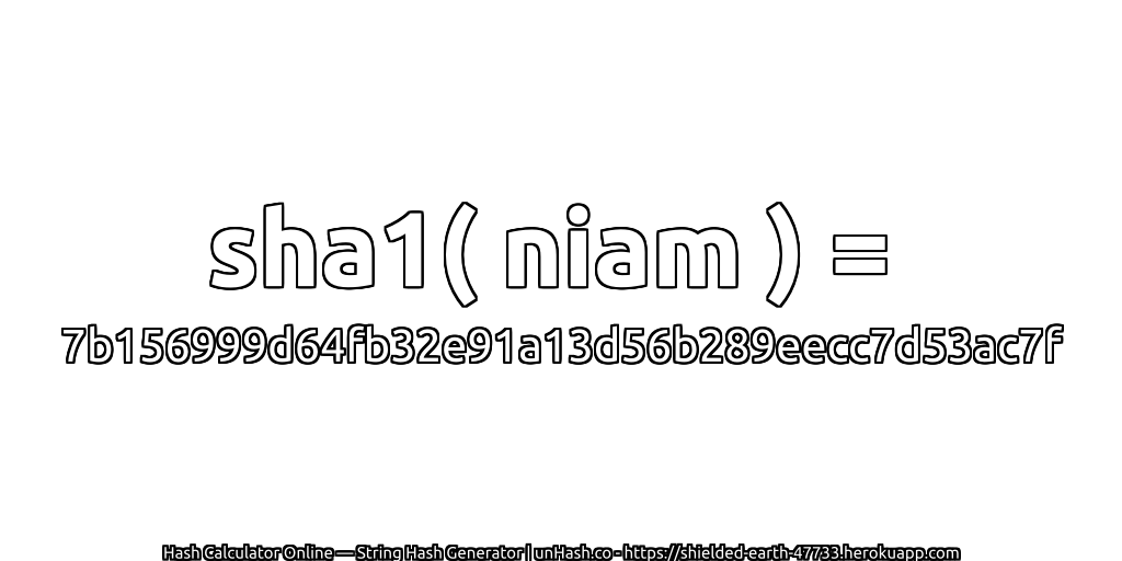 sha1( niam ) = 7b156999d64fb32e91a13d56b289eecc7d53ac7f | unHash.co